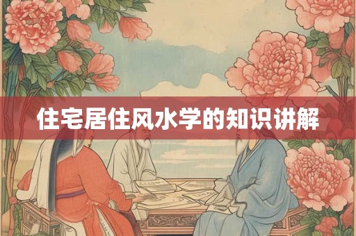 住宅居住风水学的知识讲解