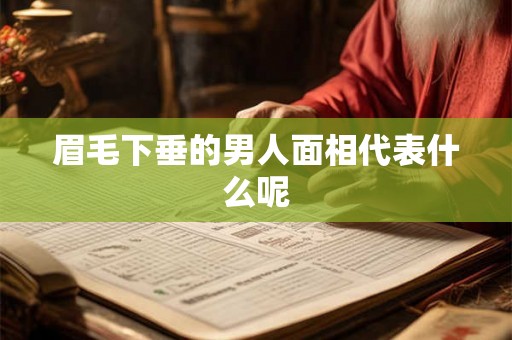 眉毛下垂的男人面相代表什么呢