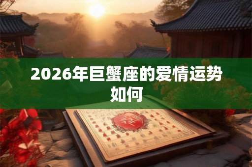 2026年巨蟹座的爱情运势如何