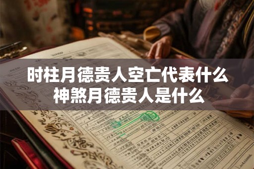 时柱月德贵人空亡代表什么 神煞月德贵人是什么