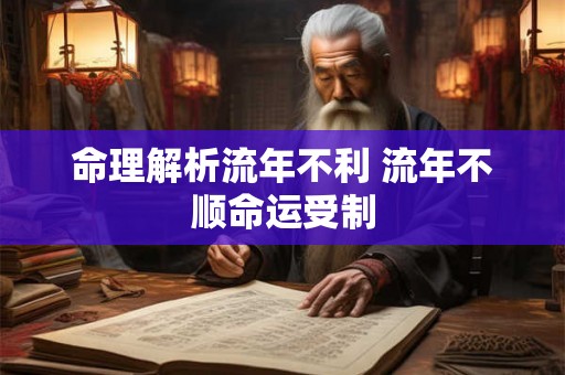 命理解析流年不利 流年不顺命运受制 命理解析流年不利 流年不顺命运受制