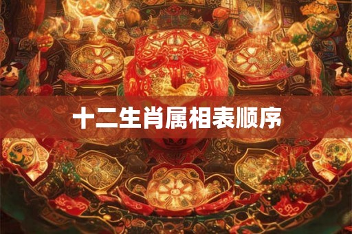 十二生肖属相表顺序 十二生肖属相表顺序