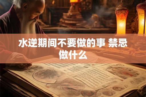 水逆期间不要做的事 禁忌做什么 水逆期间不要做的事 禁忌做什么