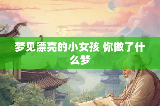 梦见漂亮的小女孩 你做了什么梦