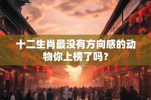十二生肖最没有方向感的动物你上榜了吗？