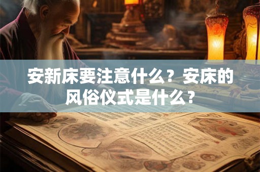 安新床要注意什么？安床的风俗仪式是什么？