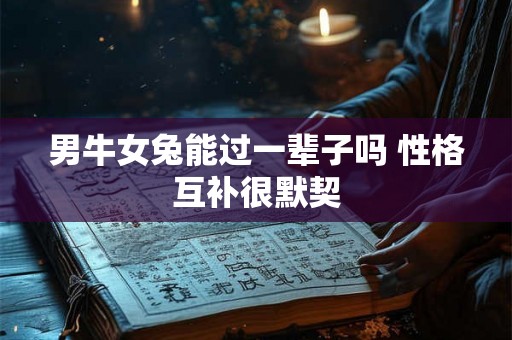 男牛女兔能过一辈子吗 性格互补很默契