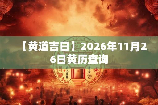 【黄道吉日】2026年11月26日黄历查询