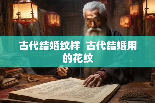 古代结婚纹样 古代结婚用的花纹 古代结婚纹样 古代结婚用的花纹