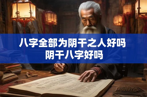 八字全部为阴干之人好吗 阴干八字好吗