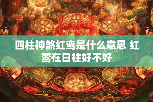 四柱神煞红鸾是什么意思 红鸾在日柱好不好