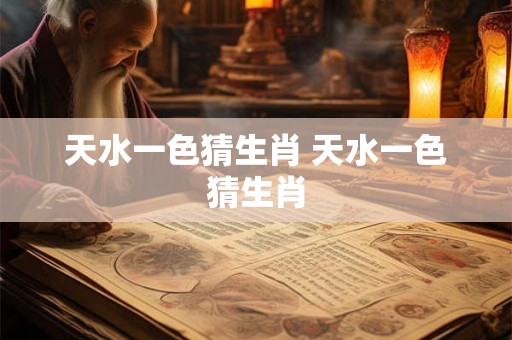 天水一色猜生肖 天水一色猜生肖