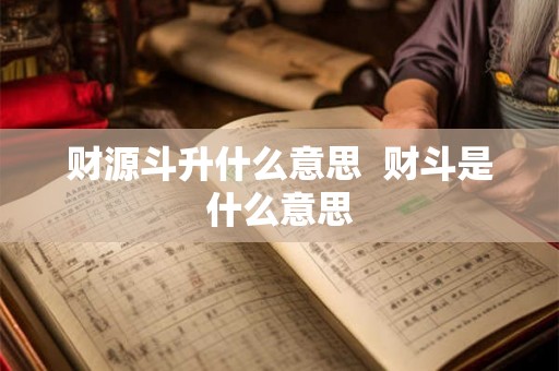 财源斗升什么意思  财斗是什么意思