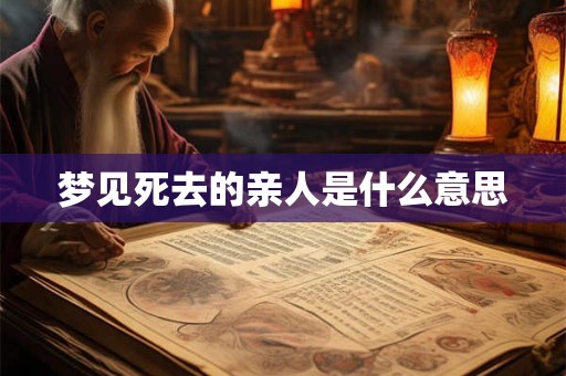 梦见死去的亲人是什么意思