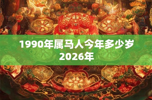 1990年属马人今年多少岁2026年