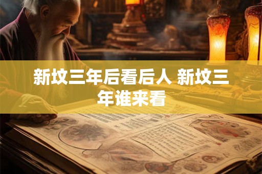新坟三年后看后人 新坟三年谁来看 新坟三年后看后人 新坟三年谁来看