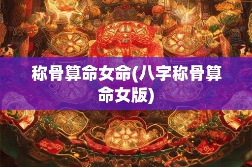称骨算命女命(八字称骨算命女版)