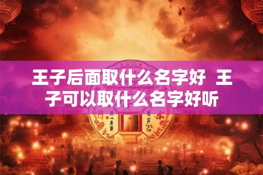 王子后面取什么名字好  王子可以取什么名字好听