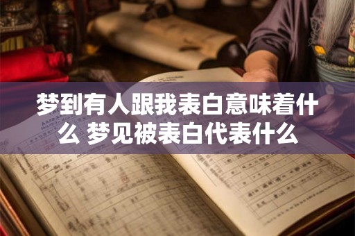 梦到有人跟我表白意味着什么 梦见被表白代表什么