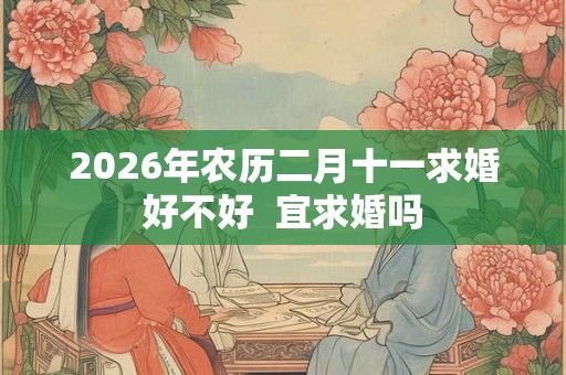 2026年农历二月十一求婚好不好  宜求婚吗