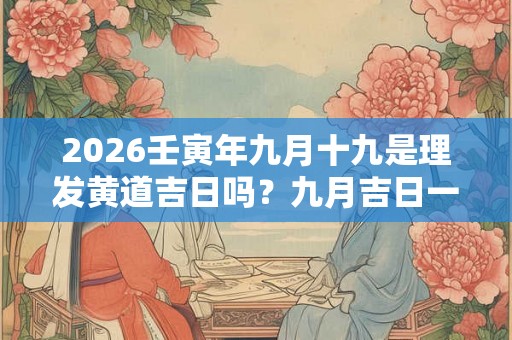 2026壬寅年九月十九是理发黄道吉日吗？九月吉日一览表