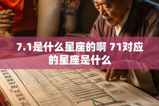 7.1是什么星座的啊 71对应的星座是什么 7.1是什么星座的啊 71对应的星座是什么
