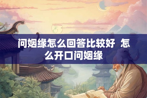 问姻缘怎么回答比较好  怎么开口问姻缘