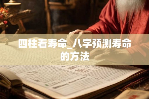 四柱看寿命_八字预测寿命的方法
