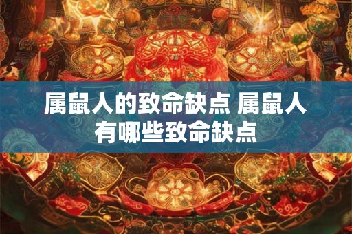 属鼠人的致命缺点 属鼠人有哪些致命缺点