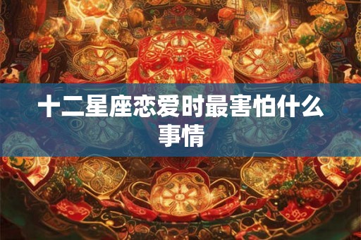 十二星座恋爱时最害怕什么事情