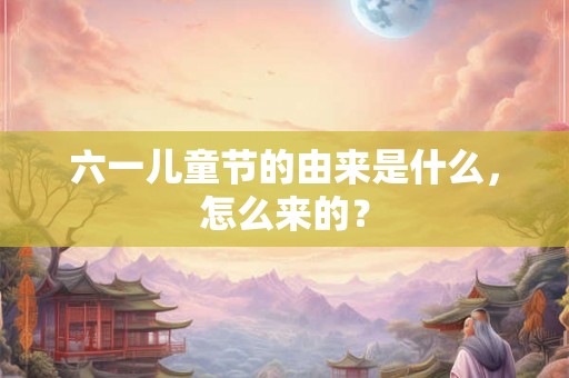 六一儿童节的由来是什么，怎么来的？