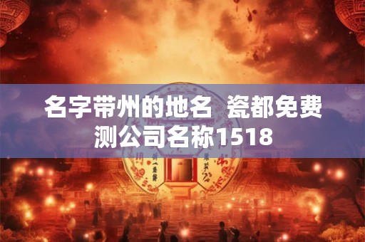名字带州的地名  瓷都免费测公司名称1518