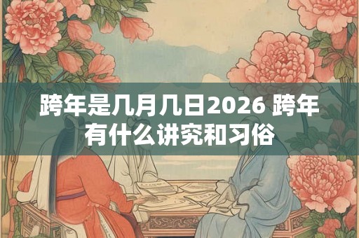 跨年是几月几日2026 跨年有什么讲究和习俗