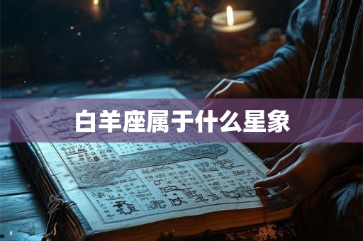 白羊座属于什么星象 白羊座属于什么星象