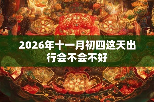 2026年十一月初四这天出行会不会不好