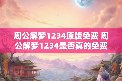 周公解梦1234原版免费 周公解梦1234是否真的免费 周公解梦1234原版免费 周公解梦1234是否真的免费