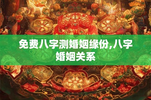 免费八字测婚姻缘份,八字婚姻关系