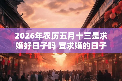 2026年农历五月十三是求婚好日子吗 宜求婚的日子