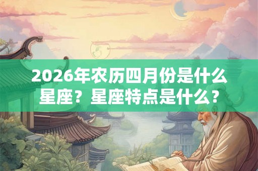 2026年农历四月份是什么星座？星座特点是什么？
