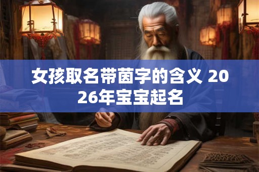 女孩取名带茵字的含义 2026年宝宝起名