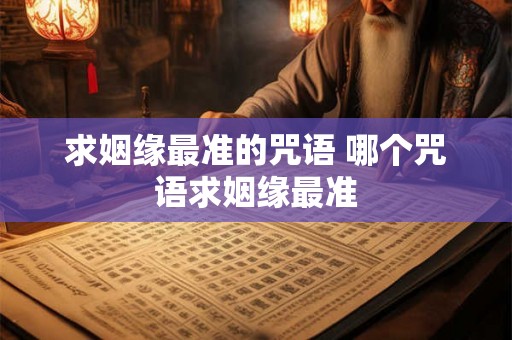 求姻缘最准的咒语 哪个咒语求姻缘最准 求姻缘最准的咒语 哪个咒语求姻缘最准