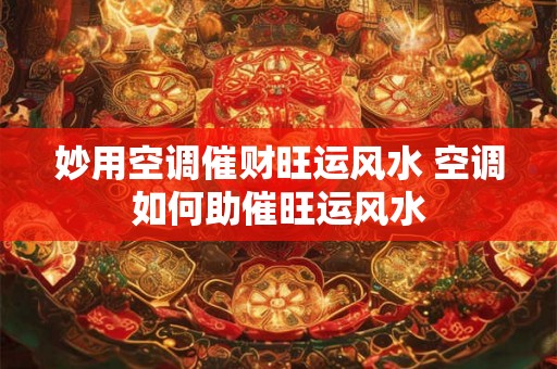 妙用空调催财旺运风水 空调如何助催旺运风水
