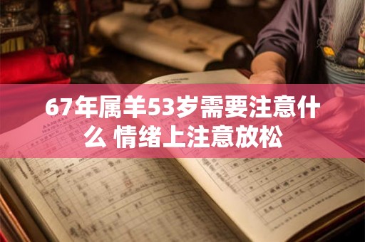 67年属羊53岁需要注意什么 情绪上注意放松