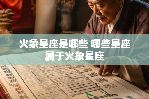 火象星座是哪些 哪些星座属于火象星座