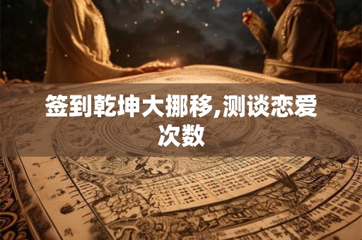 签到乾坤大挪移,测谈恋爱次数