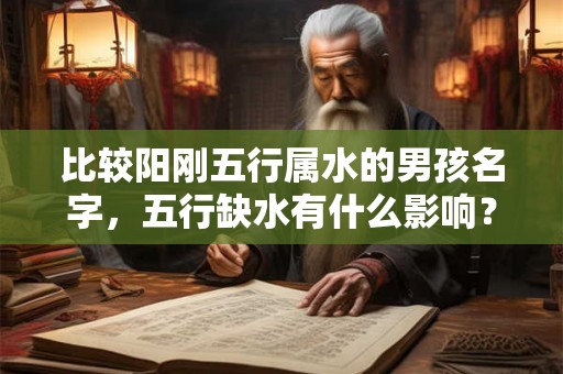 比较阳刚五行属水的男孩名字,五行缺水有什么影响? 比较阳刚五行属水的男孩名字,五行缺水有什么影响?