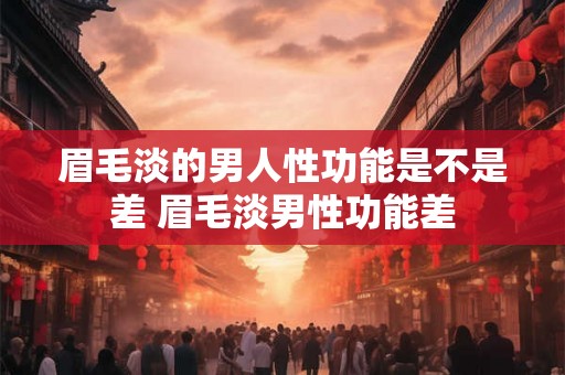 眉毛淡的男人性功能是不是差 眉毛淡男性功能差