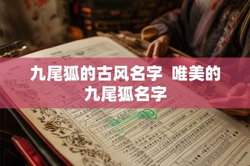九尾狐的古风名字  唯美的九尾狐名字