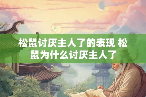松鼠讨厌主人了的表现 松鼠为什么讨厌主人了 松鼠讨厌主人了的表现 松鼠为什么讨厌主人了