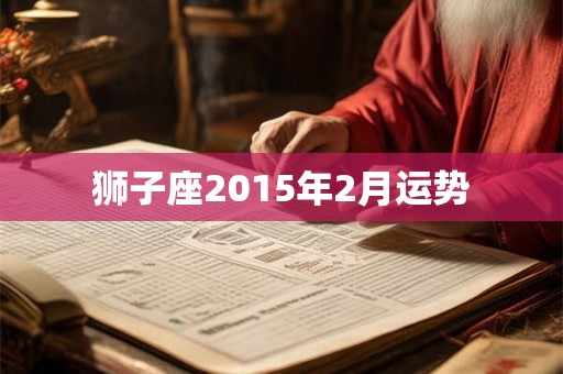狮子座2015年2月运势 狮子座2015年2月运势
